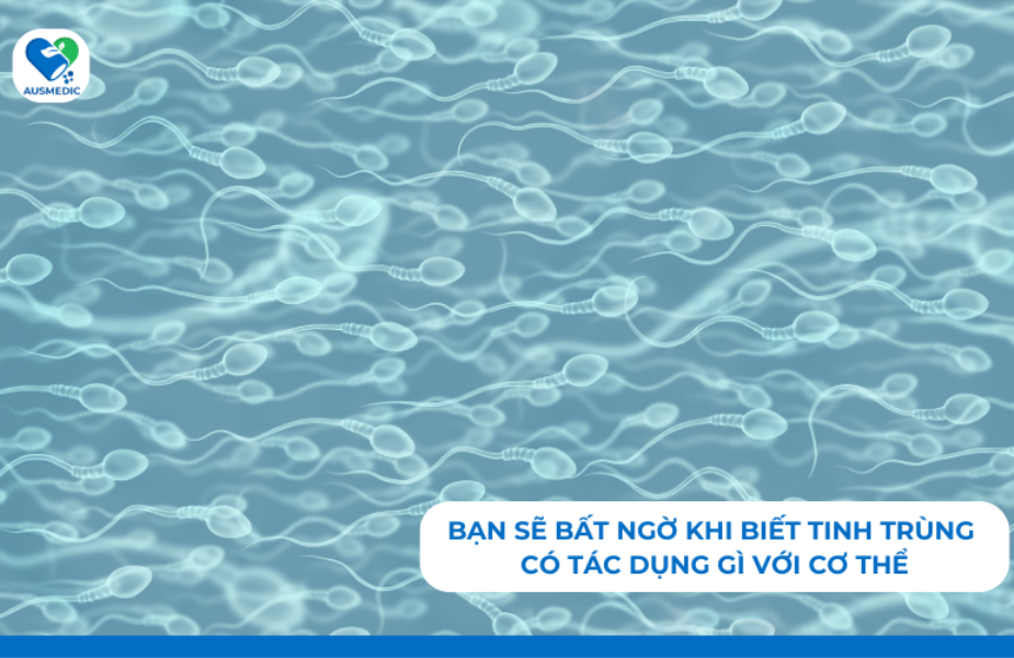 Bạn sẽ bất ngờ khi biết tinh trùng có tác dụng gì với cơ thể