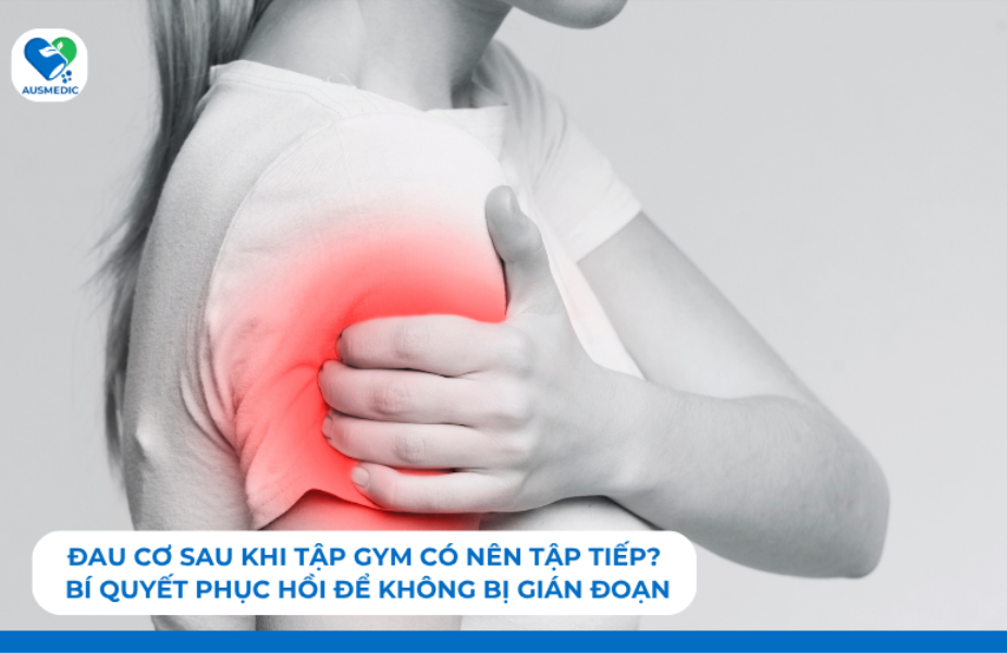 Đau cơ sau khi tập gym có nên tập tiếp? Bí quyết phục hồi để không bị gián đoạn