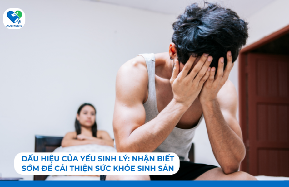 Dấu hiệu của yếu sinh lý: Nhận biết sớm để cải thiện sức khỏe sinh sản