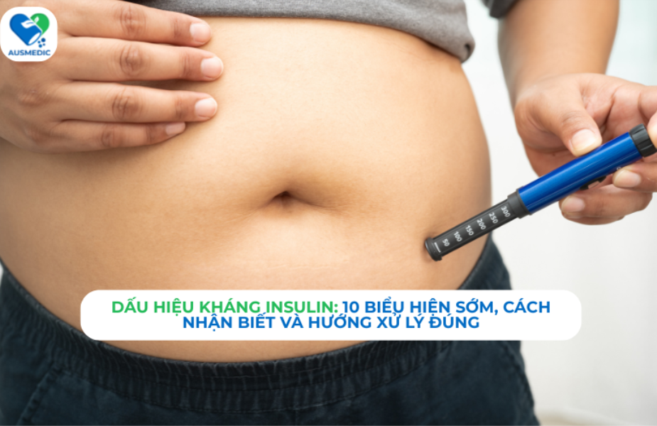 Dấu hiệu kháng insulin: 10 biểu hiện sớm, cách nhận biết và hướng xử lý đúng