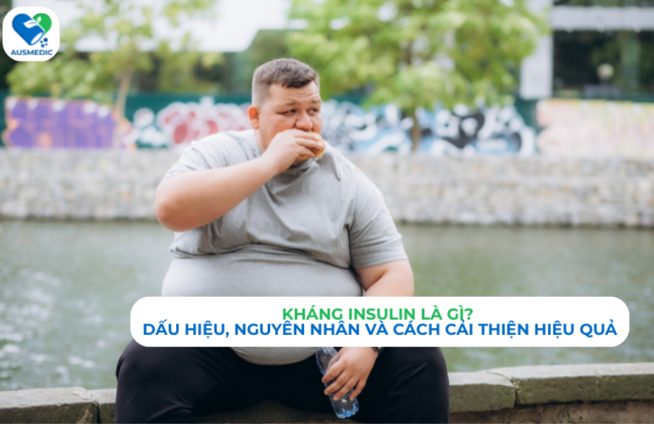 Kháng Insulin Là Gì? Dấu Hiệu, Nguyên Nhân Và Cách Cải Thiện Hiệu Quả